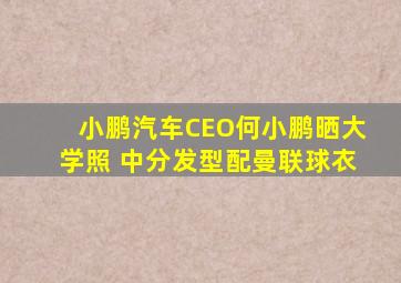 小鹏汽车CEO何小鹏晒大学照 中分发型配曼联球衣